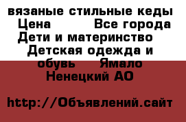 вязаные стильные кеды › Цена ­ 250 - Все города Дети и материнство » Детская одежда и обувь   . Ямало-Ненецкий АО